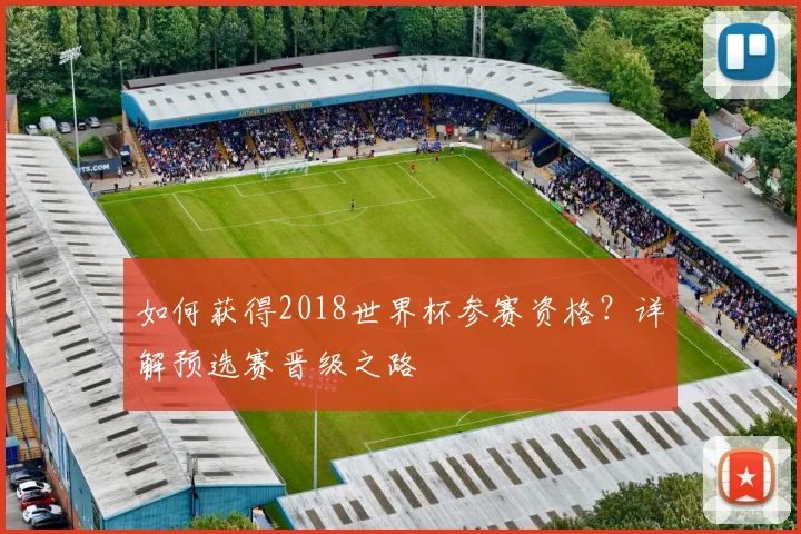 如何获得2018世界杯参赛资格？详解预选赛晋级之路