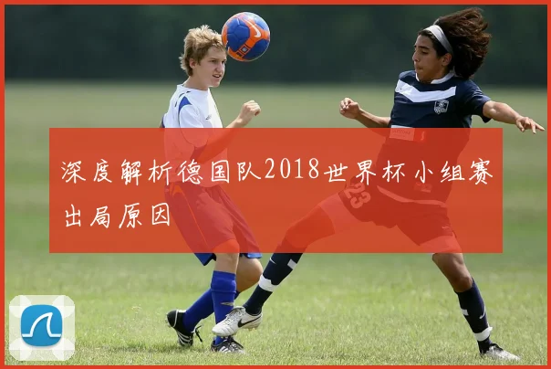 深度解析德国队2018世界杯小组赛出局原因
