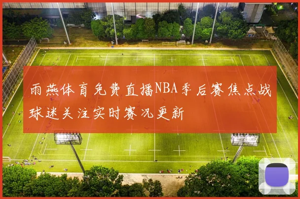 雨燕体育免费直播NBA季后赛焦点战球迷关注实时赛况更新