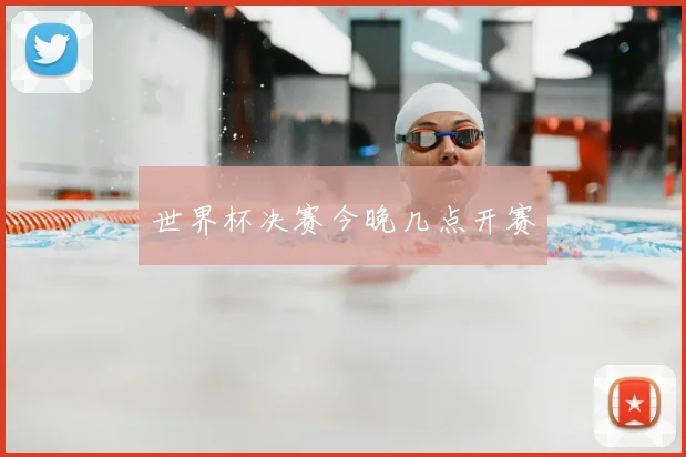 世界杯决赛今晚几点开赛