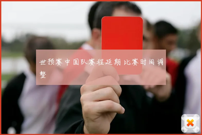 世预赛中国队赛程延期 比赛时间调整