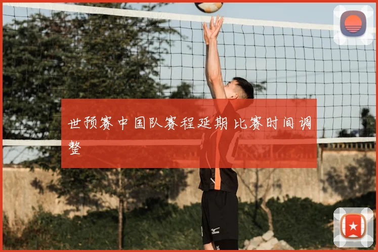 世预赛中国队赛程延期 比赛时间调整