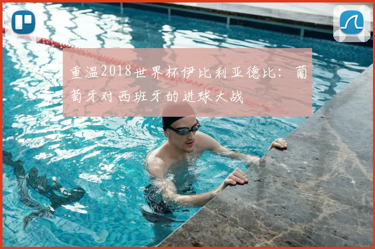 重温2018世界杯伊比利亚德比:葡萄牙对西班牙的进球大战