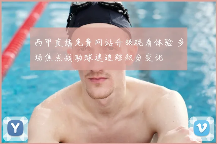 西甲直播免费网站升级观看体验 多场焦点战助球迷追踪积分变化