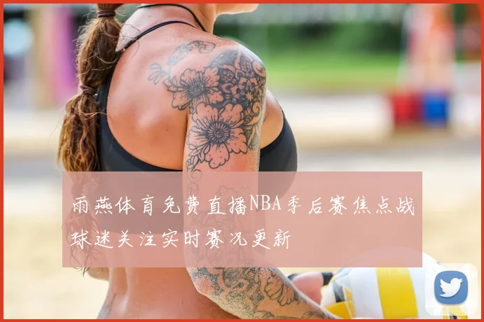 雨燕体育免费直播NBA季后赛焦点战球迷关注实时赛况更新