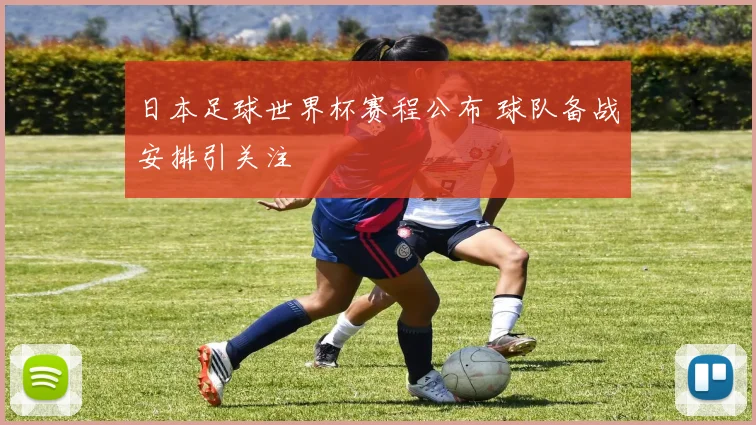日本足球世界杯赛程公布 球队备战安排引关注