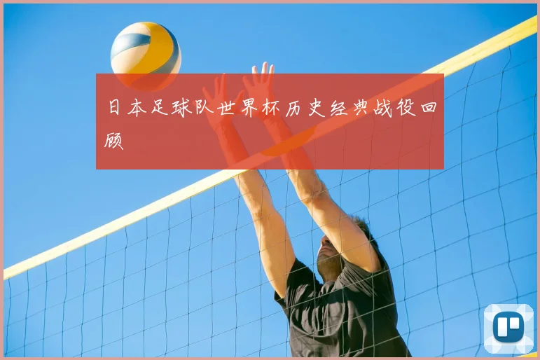 日本足球队世界杯历史经典战役回顾