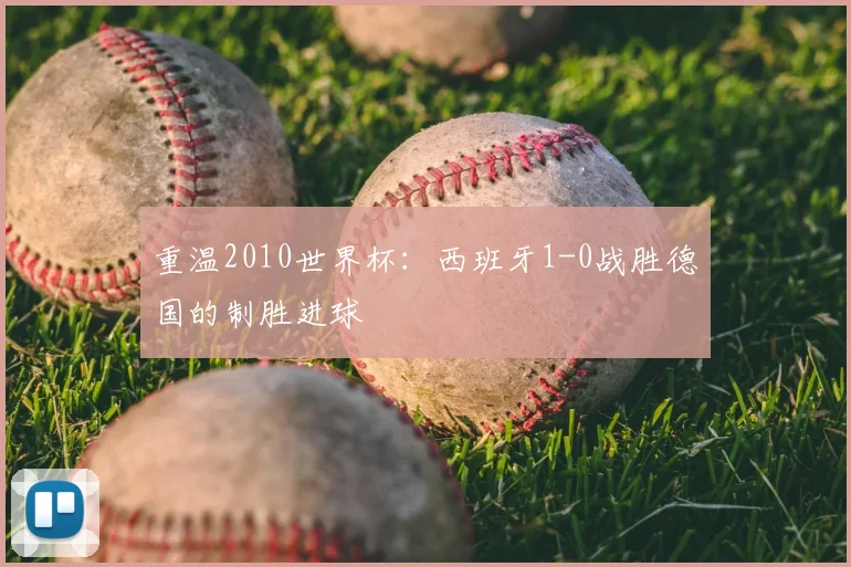 重温2010世界杯:西班牙1-0战胜德国的制胜进球