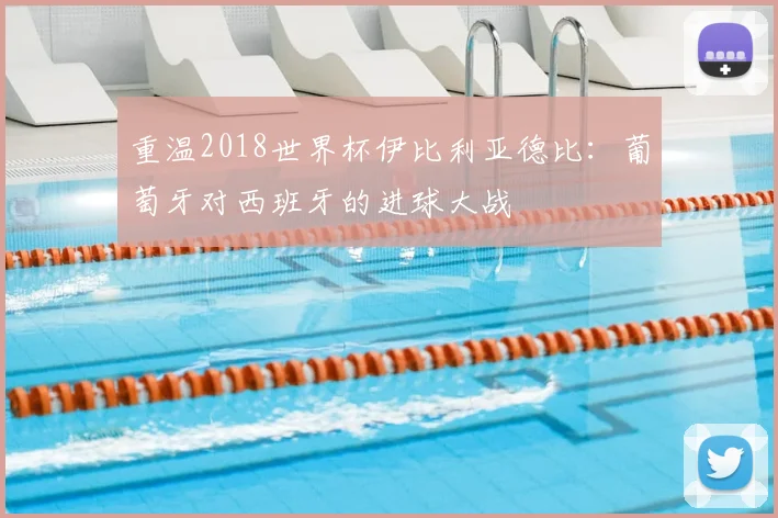 重温2018世界杯伊比利亚德比:葡萄牙对西班牙的进球大战