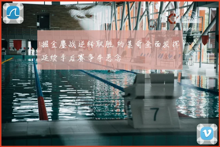掘金鏖战逆转取胜 约基奇全面发挥延续季后赛争夺悬念