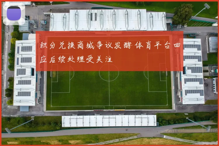 积分兑换商城争议发酵 体育平台回应后续处理受关注