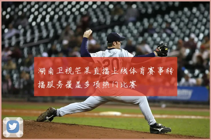 湖南卫视芒果直播上线体育赛事转播服务覆盖多项热门比赛