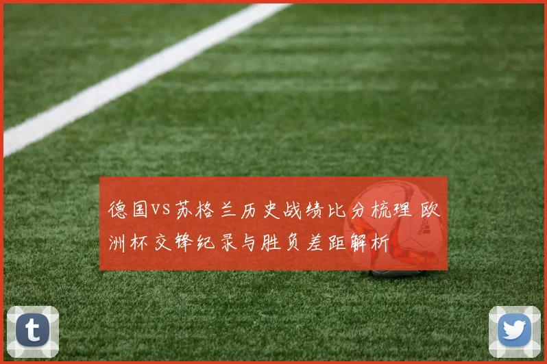 德国vs苏格兰历史战绩比分梳理 欧洲杯交锋纪录与胜负差距解析
