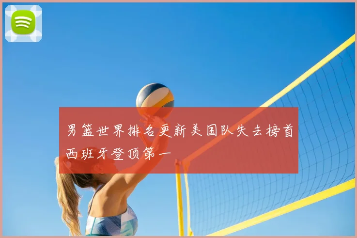 男篮世界排名更新美国队失去榜首西班牙登顶第一