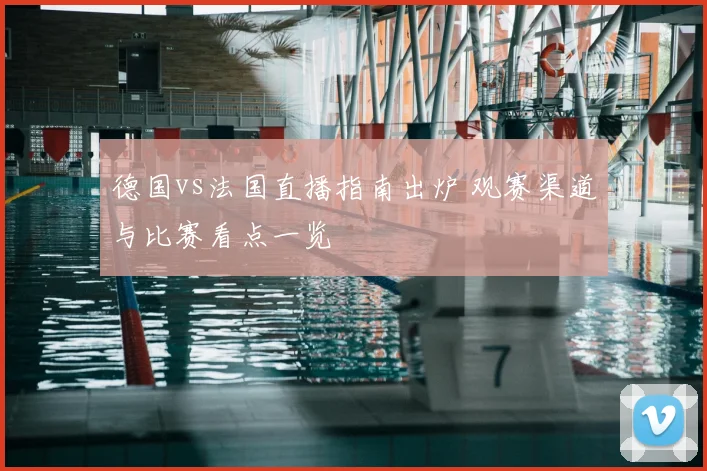 德国vs法国直播指南出炉 观赛渠道与比赛看点一览