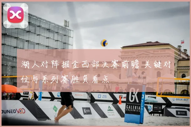 湖人对阵掘金西部决赛前瞻 关键对位与系列赛胜负看点