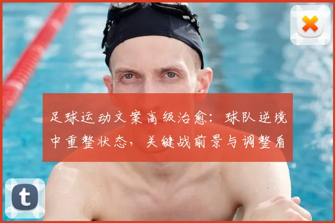 足球运动文案高级治愈：球队逆境中重整状态，关键战前景与调整看点受关注