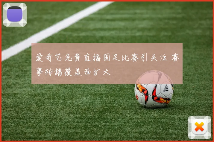 爱奇艺免费直播国足比赛引关注 赛事转播覆盖面扩大