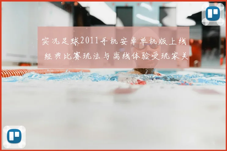实况足球2011手机安卓单机版上线 经典比赛玩法与离线体验受玩家关注