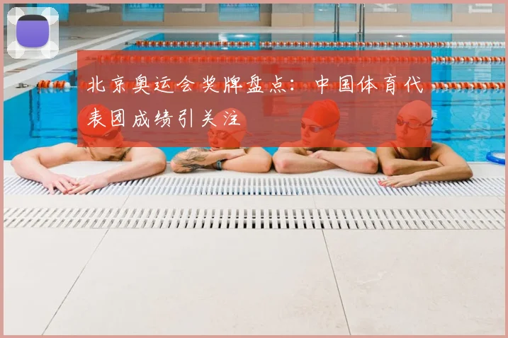 北京奥运会奖牌盘点：中国体育代表团成绩引关注