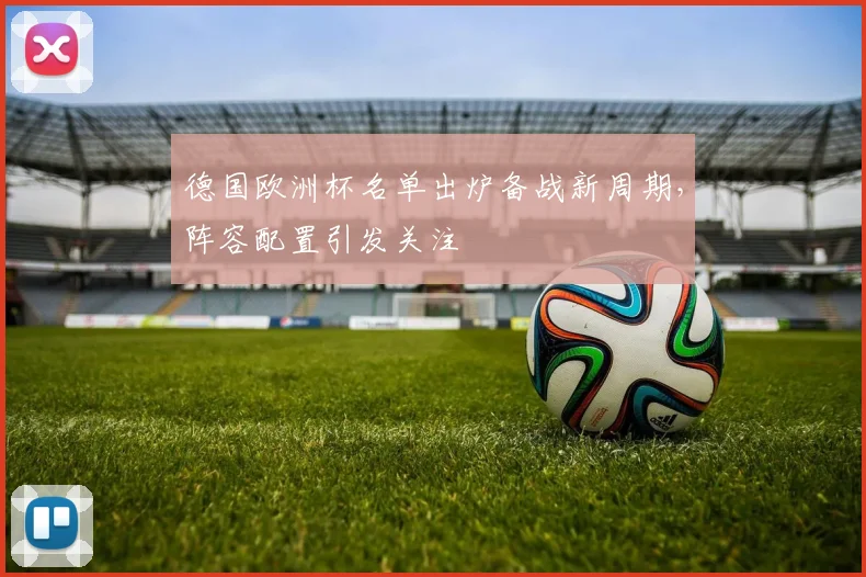 德国欧洲杯名单出炉备战新周期，阵容配置引发关注