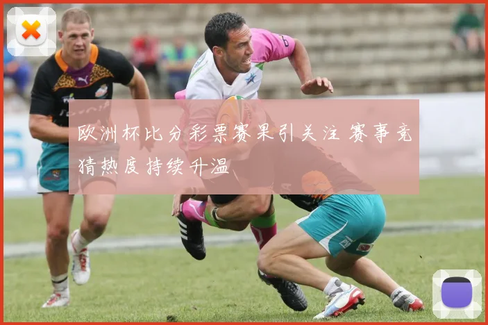 欧洲杯比分彩票赛果引关注 赛事竞猜热度持续升温