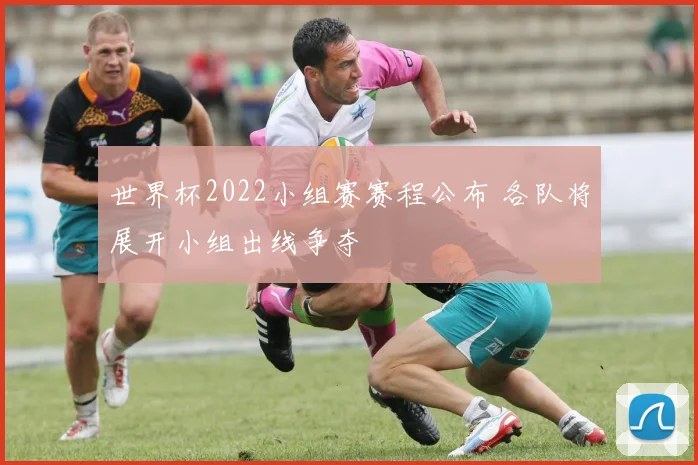 世界杯2022小组赛赛程公布 各队将展开小组出线争夺