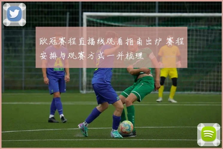 欧冠赛程直播线观看指南出炉 赛程安排与观赛方式一并梳理