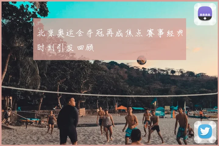 北京奥运会夺冠再成焦点 赛事经典时刻引发回顾