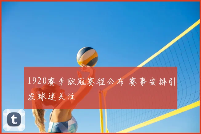1920赛季欧冠赛程公布 赛事安排引发球迷关注