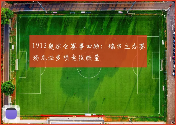 1912奥运会赛事回顾：瑞典主办赛场见证多项竞技较量