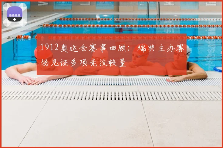1912奥运会赛事回顾：瑞典主办赛场见证多项竞技较量