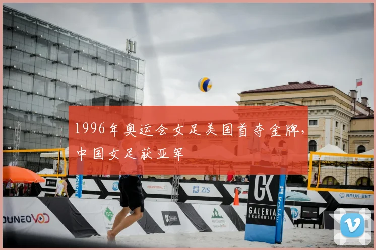 1996年奥运会女足美国首夺金牌,中国女足获亚军