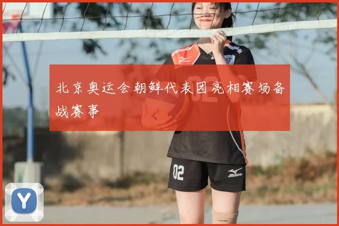 北京奥运会朝鲜代表团亮相赛场备战赛事
