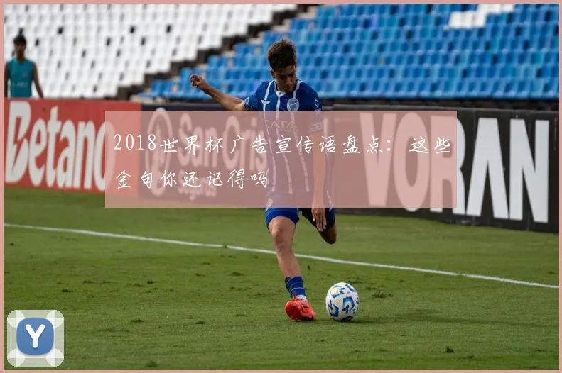 2018世界杯广告宣传语盘点：这些金句你还记得吗