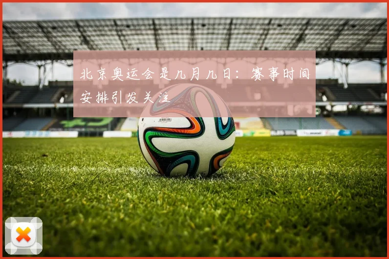 北京奥运会是几月几日：赛事时间安排引发关注